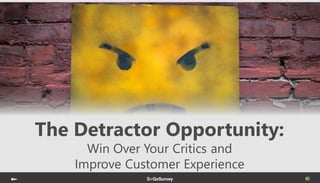 The Detractor Opportunity:
Win Over Your Critics and
Improve Customer Experience
 