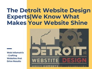 Web Infomatrix
- Crafting
Websites that
Drive Results
The Detroit Website Design
Experts|We Know What
Makes Your Website Shine
 