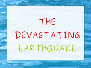 THE
DEVASTATING
EARTHQUAKE
 