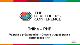 Globalcode – Open4education
Trilha – PHP
Vá para o próximo nível - Dicas e truques para a
certificação PHP
 