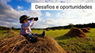 Desafios e oportunidades
 