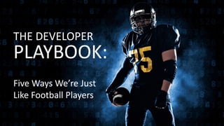 THE DEVELOPER
PLAYBOOK:
Five Ways We’re Just
Like Football Players
 