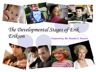 The Developmental Stages of Erik Erikson Prepared by: Ms. Rosalia C. Rosario 