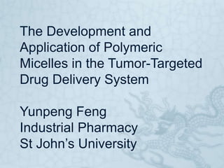 The Development and Application of Polymeric Micelles in the Tumor-Targeted Drug Delivery SystemYunpeng FengIndustrial PharmacySt John’s University  