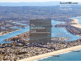 The
Development
Cycle
LearnCRE.com
Real Estate
Finance 101
 
