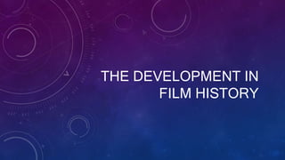THE DEVELOPMENT IN
FILM HISTORY
 