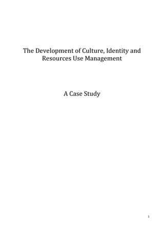1
The Development of Culture, Identity and
Resources Use Management
A Case Study
 