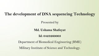 The development of DNA sequencing Technology
Presented by
Md. Ushama Shafoyat
Id: 0423260003
Department of Biomedical Engineering (BME)
Military Institute of Science and Technology.
 