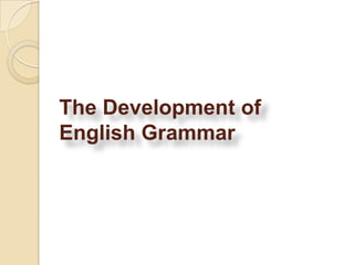 The Development of
English Grammar
 