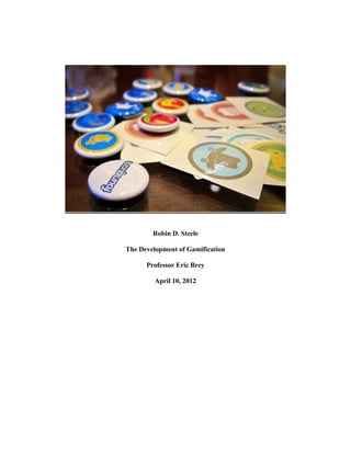 Robin D. Steele

The Development of Gamification

      Professor Eric Brey

         April 10, 2012
 