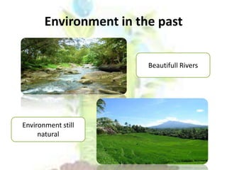 Environment in the past
Beautifull Rivers
Environment still
natural