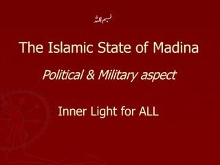The Islamic State of Madina
Political & Military aspect
Inner Light for ALL
 
