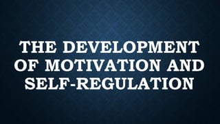 THE DEVELOPMENT
OF MOTIVATION AND
SELF-REGULATION
 