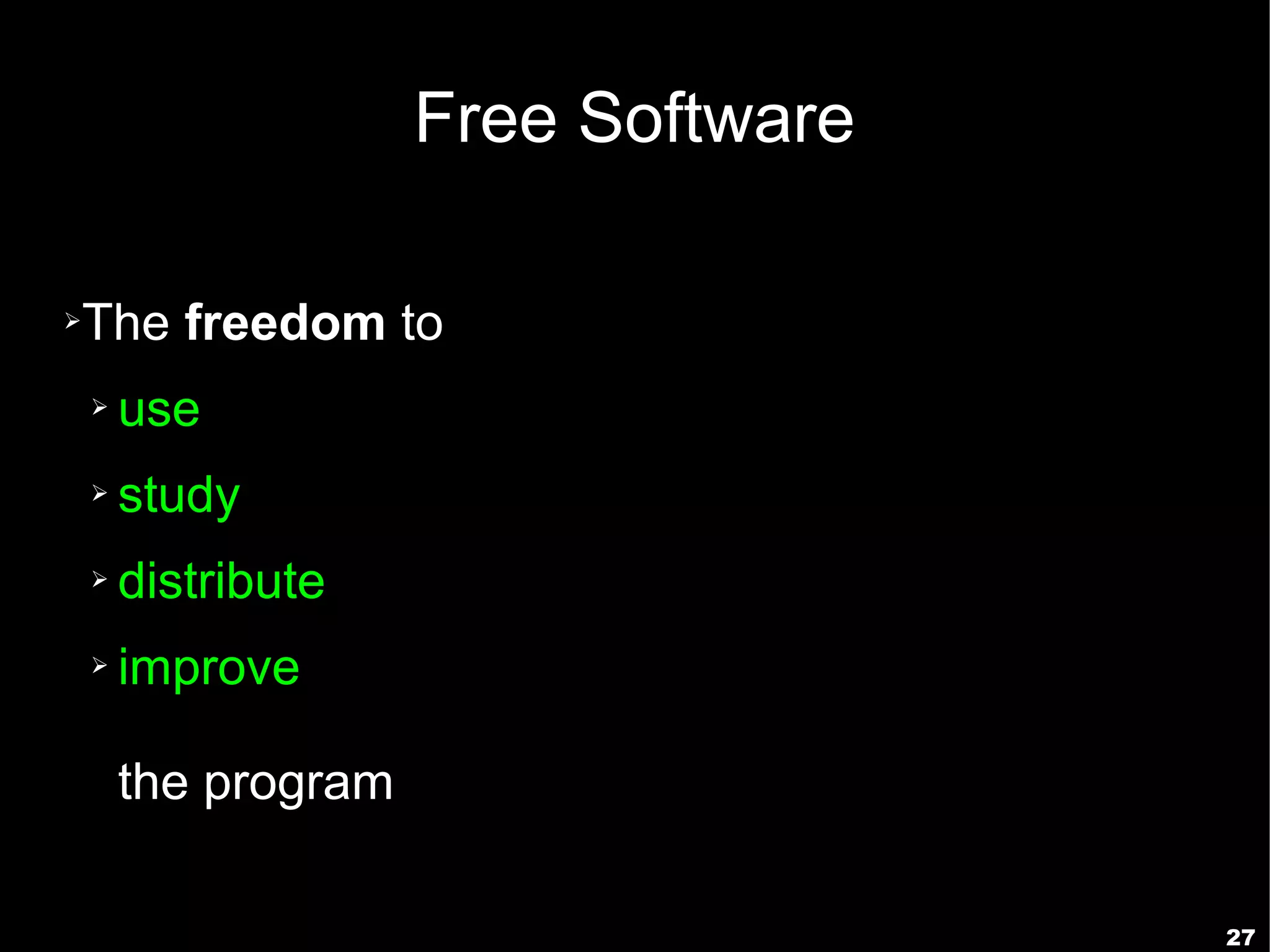 Free Software

➢   The freedom to
    ➢   use
    ➢   study
    ➢   distribute
    ➢   improve

        the program

                                      27
 