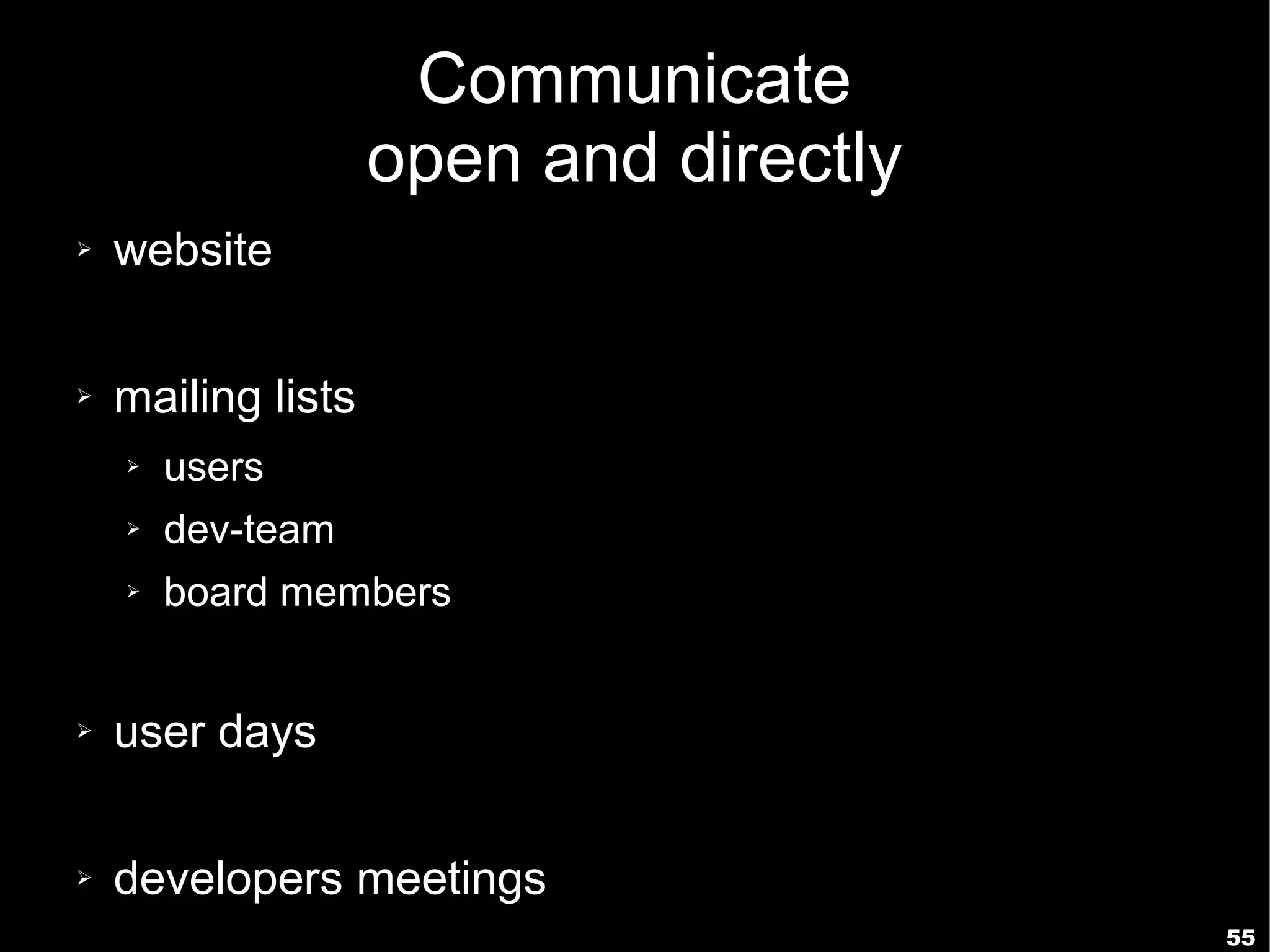 Communicate
                    open and directly
➢   website

➢   mailing lists
    ➢   users
    ➢   dev-team
    ➢   board members


➢   user days

➢   developers meetings
                                        55
 