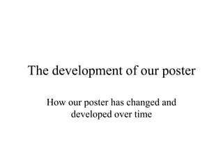 The development of our poster
How our poster has changed and
developed over time
 
