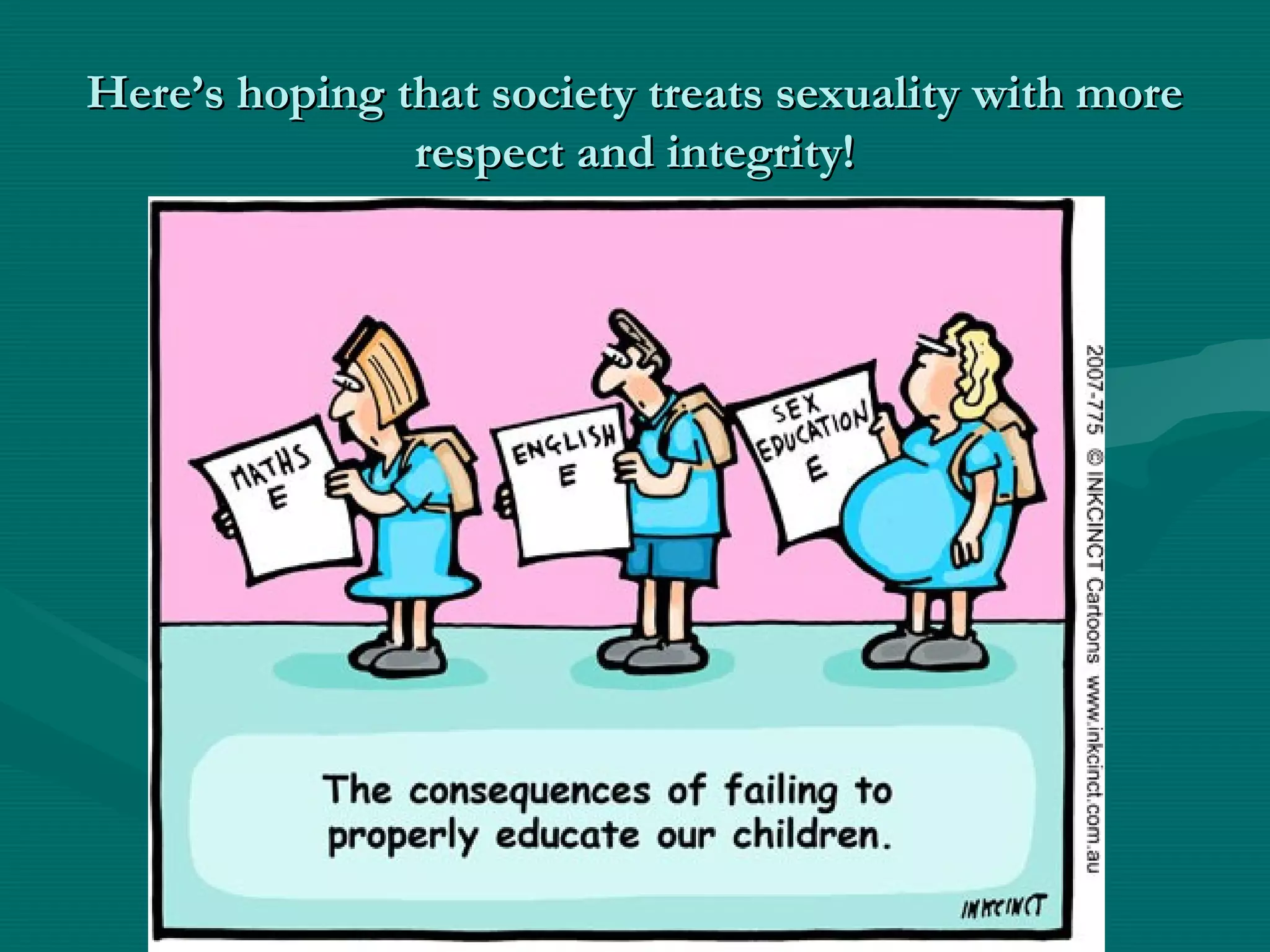 Here’s hoping that society treats sexuality with moreHere’s hoping that society treats sexuality with more
respect and integrity!respect and integrity!
 
