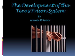 The Development of the Texas Prison System By:  Amanda Kritsonis 