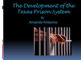 The Development of the Texas Prison System By: Amanda Kritsonis 