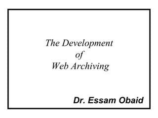 The Development
      of
 Web Archiving


      Dr. Essam Obaid
 