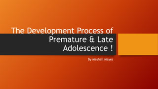 The Development Process of
Premature & Late
Adolescence !
By Meshall Mayes
 