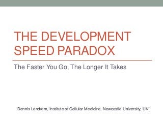 THE DEVELOPMENT
SPEED PARADOX
The Faster You Go, The Longer It Takes

Dennis Lendrem, Institute of Cellular Medicine, Newcastle University, UK

 
