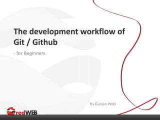 The development workflow of
Git / Github
- for Beginners
By Gunjan Patel
 