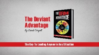 The Key To Leading Anyone in Any Situation
The Deviant
Advantage
By Sandi Coryell
 
