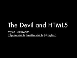 The Devil and HTML5
Myles Braithwaite
http://myles.tk | me@myles.tk | @mylesb
 