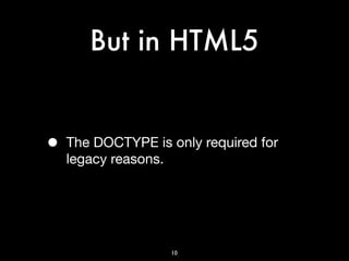 But in HTML5


•   The DOCTYPE is only required for
    legacy reasons.




                   10
 