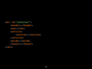<div id="container">
    <header></header>
    <nav></nav>
    <article>
        <section></section>
    </article>
    <aside></aside>
    <footer></footer>
</div>




                              14
 