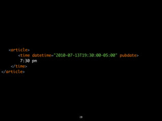 <article>
       <time datetime="2010-07-13T19:30:00-05:00" pubdate>
        7:30 pm
    </time>
</article>




                                19
 