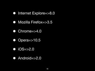 •   Internet Explore=>8.0

•   Mozilla Firefox=>3.5

•   Chrome=>4.0

•   Opera=>10.5

•   iOS=>2.0

•   Android=>2.0

                    42
 