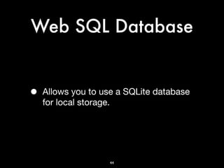 Web SQL Database


•   Allows you to use a SQLite database
    for local storage.




                    44
 