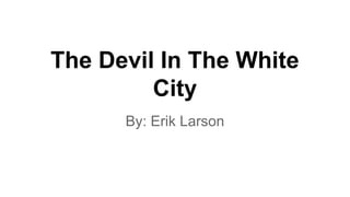 The Devil In The White
City
By: Erik Larson

 