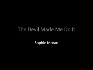 The Devil Made Me Do It

      Sophie Moran
 