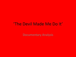 ‘The Devil Made Me Do It’
Documentary Analysis
 