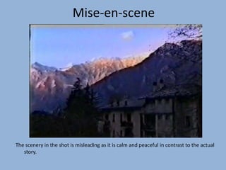 The scenery in the shot is misleading as it is calm and peaceful in contrast to the actual
story.
Mise-en-scene
 