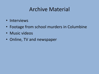 Archive Material
• Interviews
• Footage from school murders in Columbine
• Music videos
• Online, TV and newspaper
 