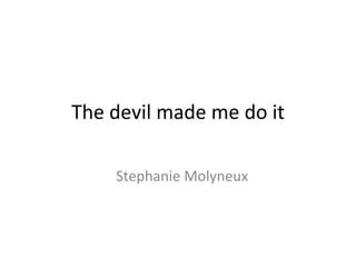 The devil made me do it
Stephanie Molyneux
 