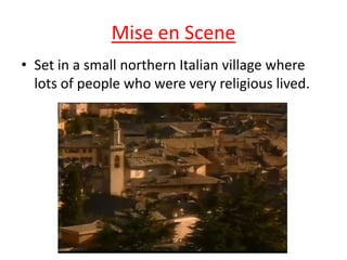 Mise en Scene
• Set in a small northern Italian village where
lots of people who were very religious lived.

 