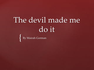 {
The devil made me
do it
By Mairah Gorman
 