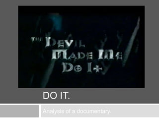 THE DEVIL MADE ME
DO IT.
Analysis of a documentary.
 