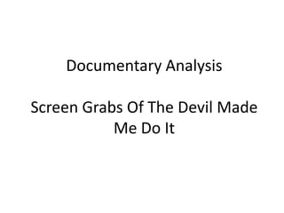 Documentary Analysis

Screen Grabs Of The Devil Made
           Me Do It
 