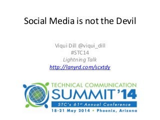 Social Media is not the Devil
Viqui Dill @viqui_dill
#STC14
Lightning Talk
http://lanyrd.com/scxtdy
 