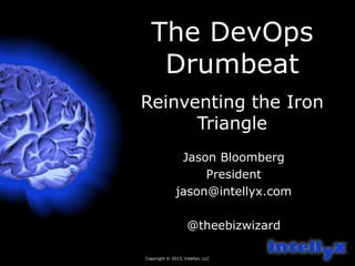 Copyright © 2015, Intellyx, LLC
1
The DevOps
Drumbeat
Reinventing the Iron
Triangle
Jason Bloomberg
President
jason@intellyx.com
@theebizwizard
 