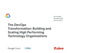 Jez Humble
Serverless SRE
June 30, 2021
The DevOps
Transformation: Building and
Scaling High Performing
Technology Organizations
 