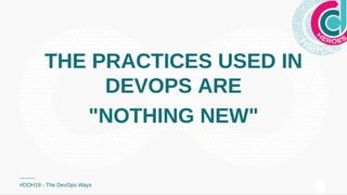 THE PRACTICES USED INTHE PRACTICES USED IN
DEVOPS AREDEVOPS ARE
"NOTHING NEW""NOTHING NEW"
#DOH19 - The DevOps Ways
 