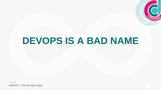 DEVOPS IS A BAD NAMEDEVOPS IS A BAD NAME
#DOH19 - The DevOps Ways
 