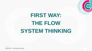 FIRST WAY:FIRST WAY:
THE FLOWTHE FLOW
SYSTEM THINKINGSYSTEM THINKING
#DOH19 - The DevOps Ways
 